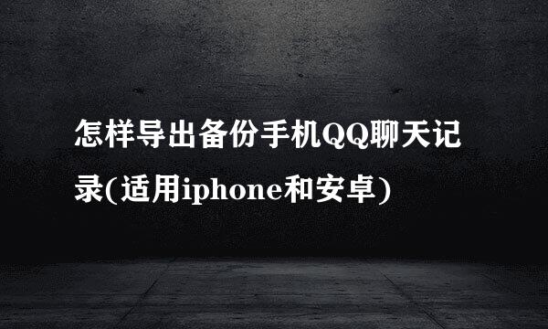 怎样导出备份手机QQ聊天记录(适用iphone和安卓)