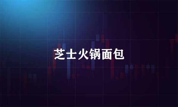 芝士火锅面包