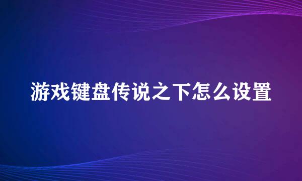 游戏键盘传说之下怎么设置