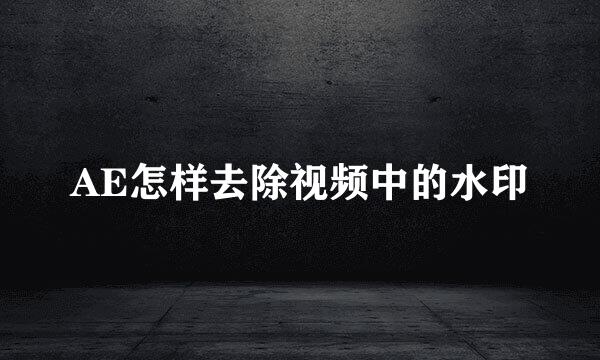 AE怎样去除视频中的水印