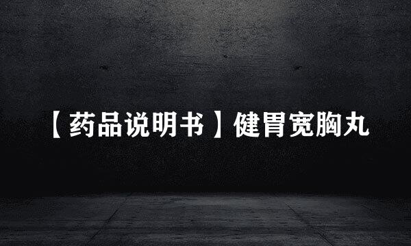 【药品说明书】健胃宽胸丸