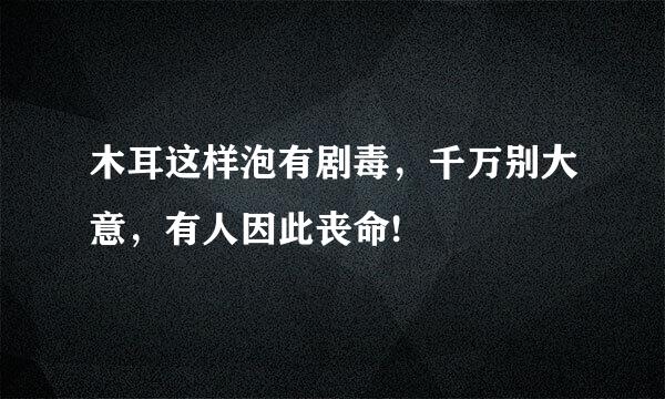 木耳这样泡有剧毒，千万别大意，有人因此丧命!