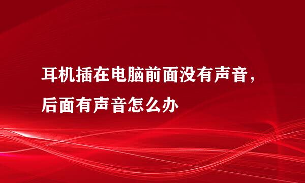耳机插在电脑前面没有声音,后面有声音怎么办