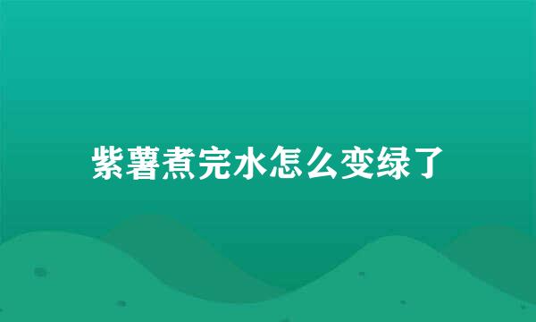 紫薯煮完水怎么变绿了