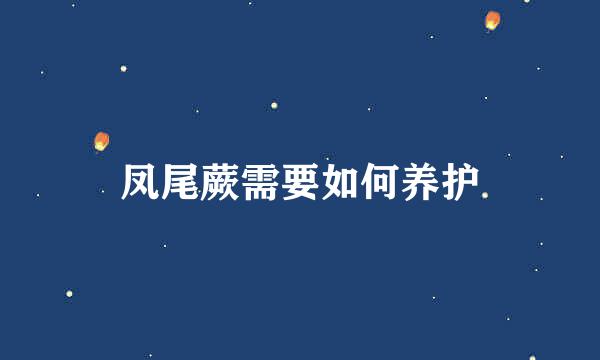 凤尾蕨需要如何养护