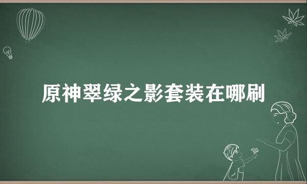 原神翠绿之影套装在哪刷
