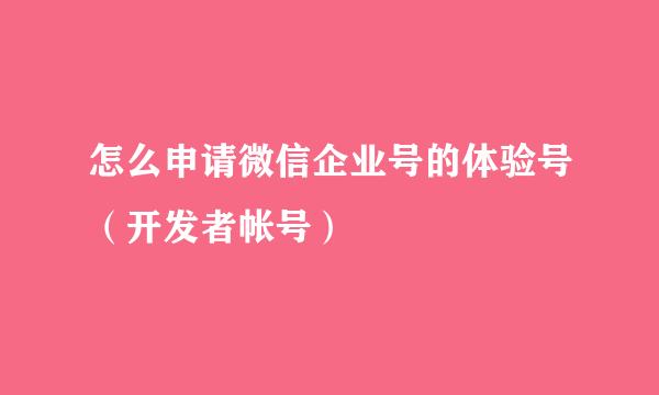 怎么申请微信企业号的体验号（开发者帐号）