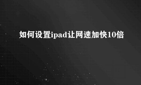 如何设置ipad让网速加快10倍