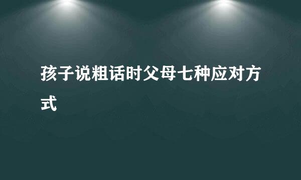 孩子说粗话时父母七种应对方式