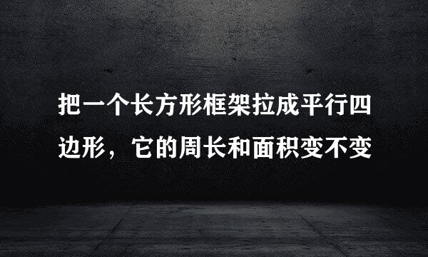 把一个长方形框架拉成平行四边形，它的周长和面积变不变