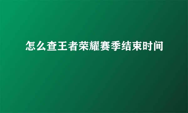 怎么查王者荣耀赛季结束时间