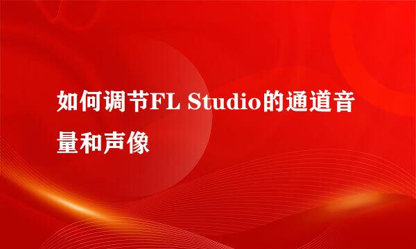 如何调节FL Studio的通道音量和声像