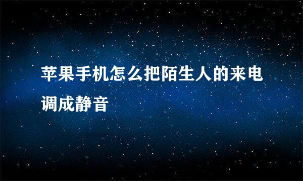 苹果手机怎么把陌生人的来电调成静音