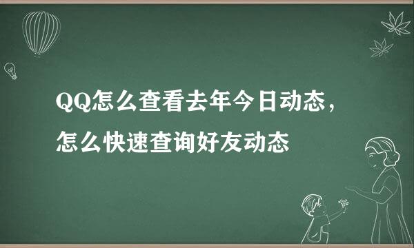 QQ怎么查看去年今日动态,怎么快速查询好友动态