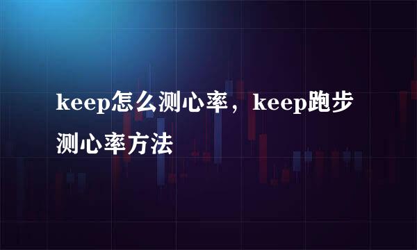 keep怎么测心率，keep跑步测心率方法