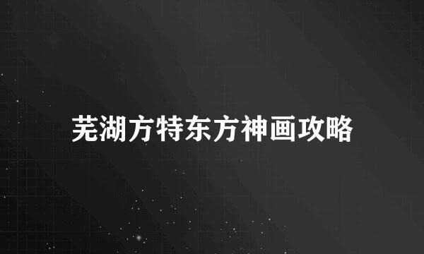 芜湖方特东方神画攻略