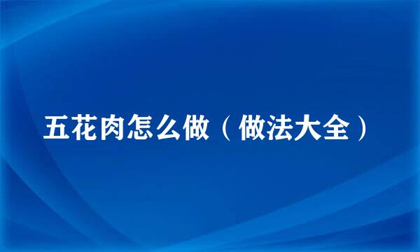 五花肉怎么做（做法大全）