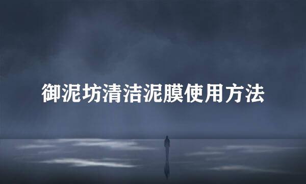 御泥坊清洁泥膜使用方法