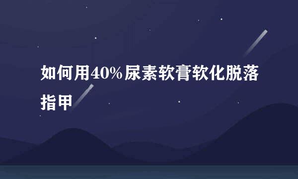 如何用40%尿素软膏软化脱落指甲