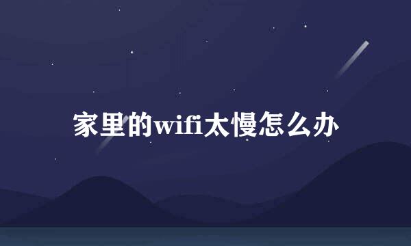 家里的wifi太慢怎么办