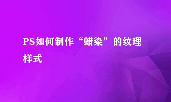 PS如何制作“蜡染”的纹理样式