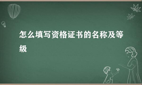 怎么填写资格证书的名称及等级