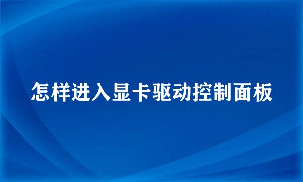 怎样进入显卡驱动控制面板