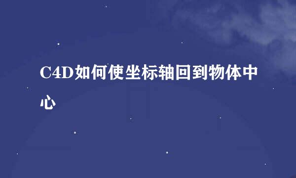 C4D如何使坐标轴回到物体中心