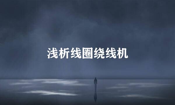 浅析线圈绕线机