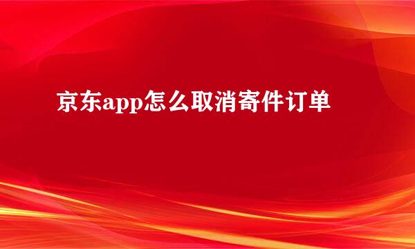 京东app怎么取消寄件订单