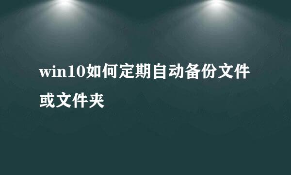 win10如何定期自动备份文件或文件夹