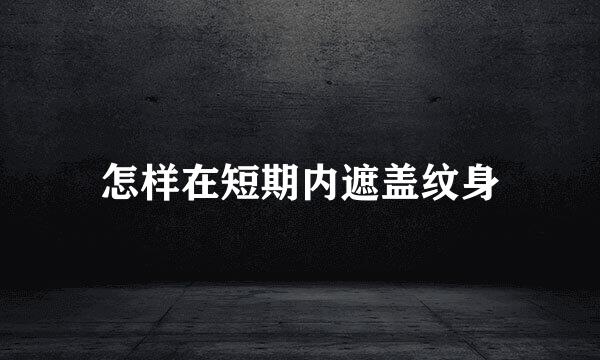 怎样在短期内遮盖纹身
