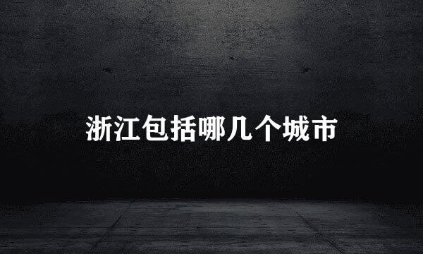 浙江包括哪几个城市