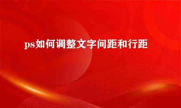 ps如何调整文字间距和行距