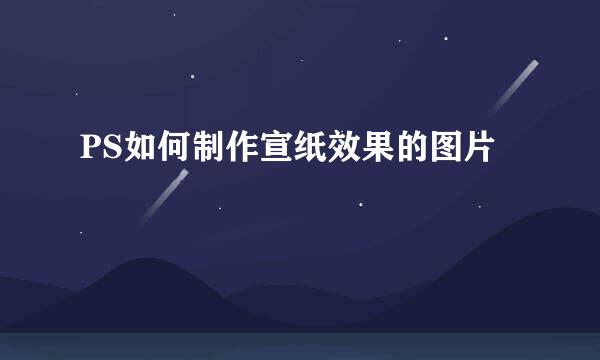 PS如何制作宣纸效果的图片