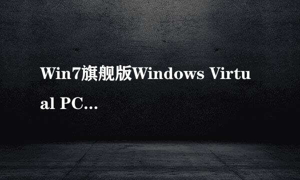 Win7旗舰版Windows Virtual PC虚拟机安装教程