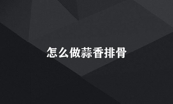 怎么做蒜香排骨