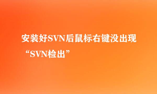 安装好SVN后鼠标右键没出现“SVN检出”