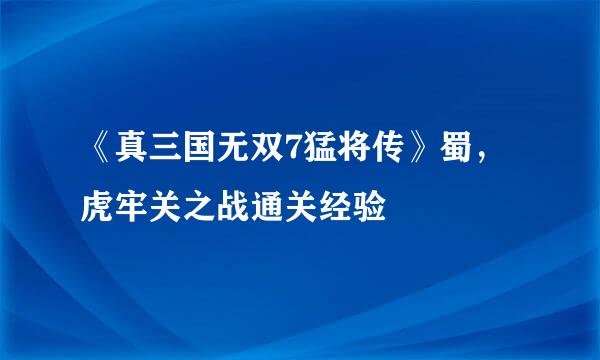 《真三国无双7猛将传》蜀，虎牢关之战通关经验