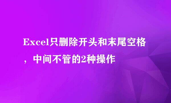 Excel只删除开头和末尾空格，中间不管的2种操作