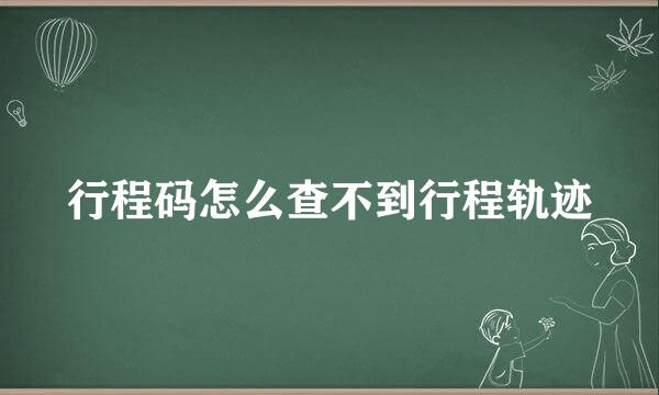 行程码怎么查不到行程轨迹