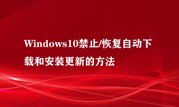 Windows10禁止/恢复自动下载和安装更新的方法