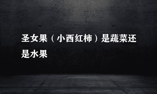 圣女果(小西红柿)是蔬菜还是水果