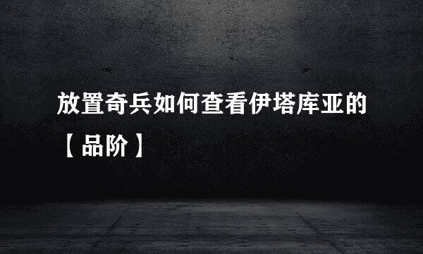 放置奇兵如何查看伊塔库亚的【品阶】