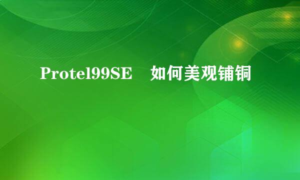 Protel99SE　如何美观铺铜