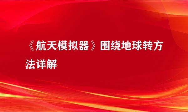 《航天模拟器》围绕地球转方法详解