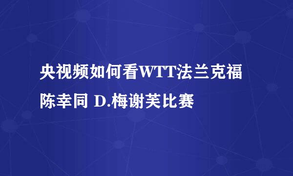 央视频如何看WTT法兰克福陈幸同 D.梅谢芙比赛