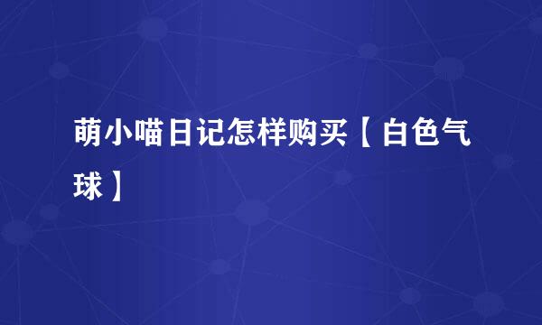 萌小喵日记怎样购买【白色气球】