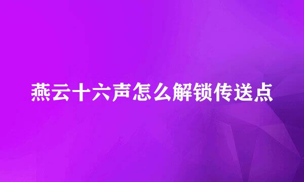 燕云十六声怎么解锁传送点