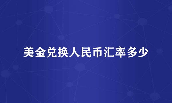美金兑换人民币汇率多少